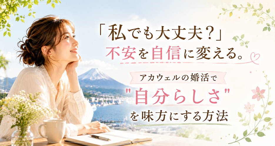 「私でも大丈夫？」不安を自信に変える。アカウェルの婚活で