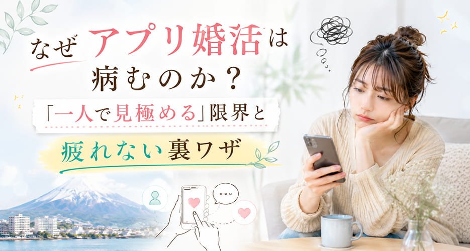 なぜアプリ婚活は病むのか？「一人で見極める」限界と疲れない裏ワザ